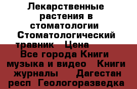 Лекарственные растения в стоматологии  Стоматологический травник › Цена ­ 456 - Все города Книги, музыка и видео » Книги, журналы   . Дагестан респ.,Геологоразведка п.